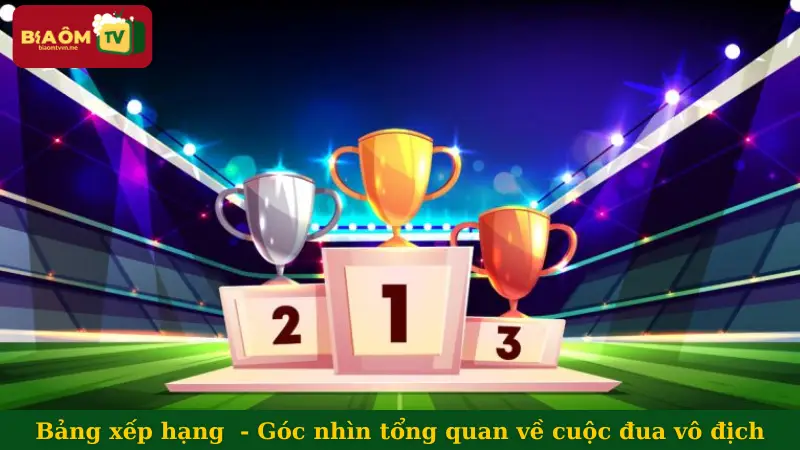 Bảng xếp hạng bóng đá - Góc nhìn tổng quan về cuộc đua vô địch