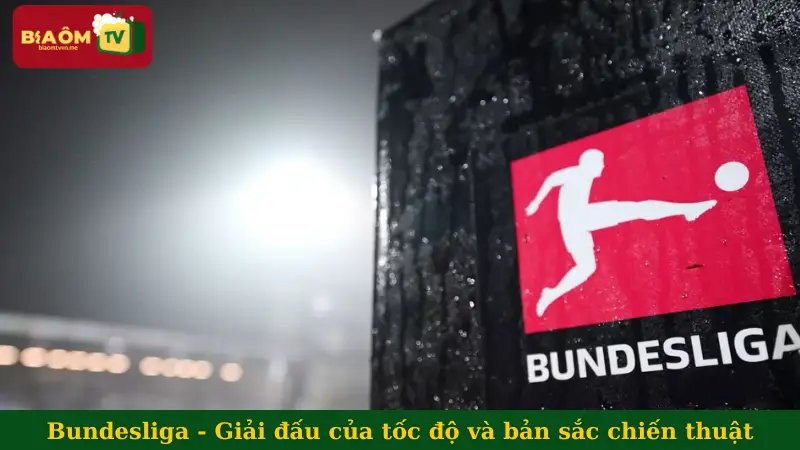 Bundesliga - Giải đấu của tốc độ và bản sắc chiến thuật