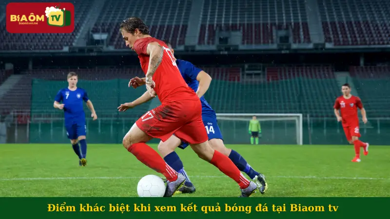 Điểm khác biệt khi xem kết quả bóng đá tại Biaom tv