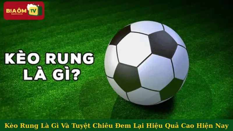 Kèo Rung Là Gì Và Tuyệt Chiêu Đem Lại Hiệu Quả Cao Hiện Nay