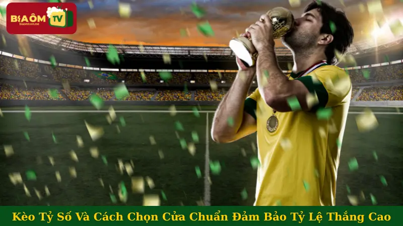 Kèo Tỷ Số Và Cách Chọn Cửa Chuẩn Đảm Bảo Tỷ Lệ Thắng Cao
